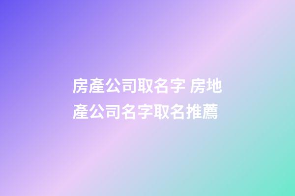 房產公司取名字 房地產公司名字取名推薦-第1張-公司起名-玄機派